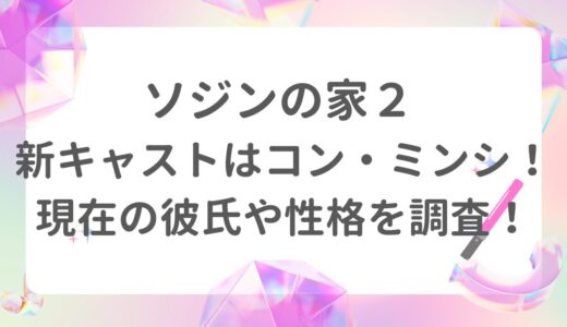 ソジンの家２新キャストはコ・ミンシ！現在の彼氏や性格を調査！<gwmw style=